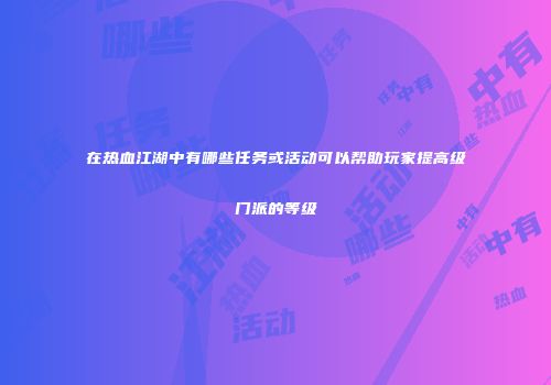 在热血江湖中有哪些任务或活动可以帮助玩家提高级门派的等级