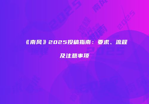 《南风》2025投稿指南：要求、流程及注意事项