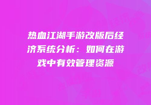 热血江湖手游改版后经济系统分析：如何在游戏中有效管理资源
