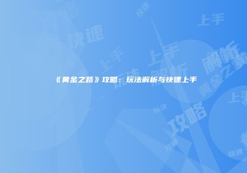 《黄金之路》攻略：玩法解析与快速上手