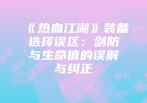 《热血江湖》装备选择误区：剑防与生命值的误解与纠正