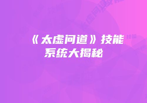 《太虚问道》技能系统大揭秘
