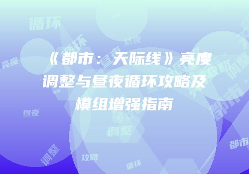 《都市：天际线》亮度调整与昼夜循环攻略及模组增强指南