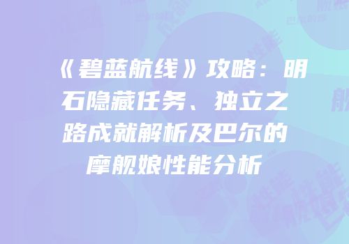 《碧蓝航线》攻略：明石隐藏任务、独立之路成就解析及巴尔的摩舰娘性能分析