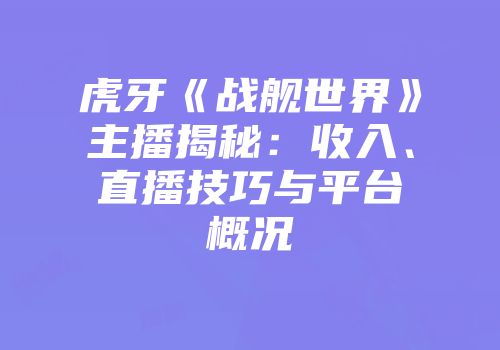 虎牙《战舰世界》主播揭秘：收入、直播技巧与平台概况