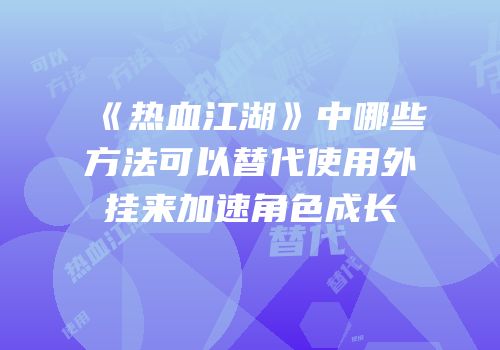 《热血江湖》中哪些方法可以替代使用外挂来加速角色成长