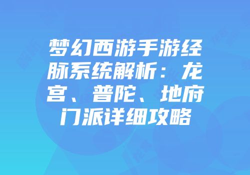 梦幻西游手游经脉系统解析：龙宫、普陀、地府门派详细攻略