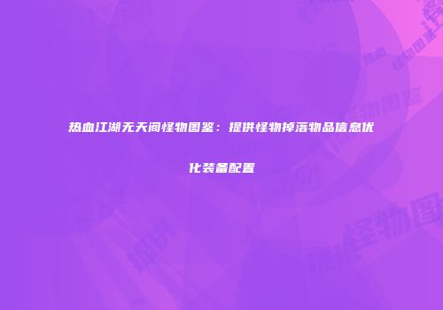 热血江湖无天阁怪物图鉴：提供怪物掉落物品信息优化装备配置