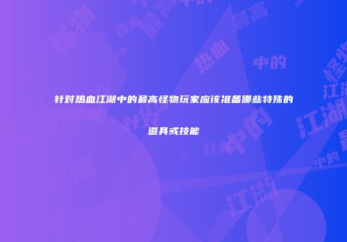 针对热血江湖中的最高怪物玩家应该准备哪些特殊的道具或技能