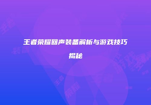 王者荣耀回声装备解析与游戏技巧揭秘