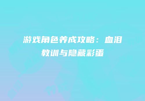 游戏角色养成攻略：血泪教训与隐藏彩蛋