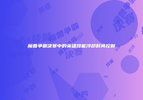 魔兽争霸决赛中的英雄技能冷却时间控制