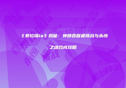 《泰拉瑞ia》揭秘：神明吞噬者挑战与永恒之魂合成攻略