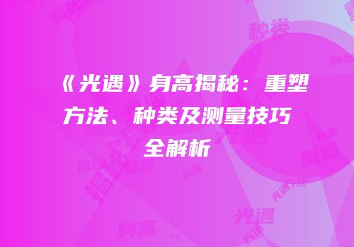 《光遇》身高揭秘：重塑方法、种类及测量技巧全解析