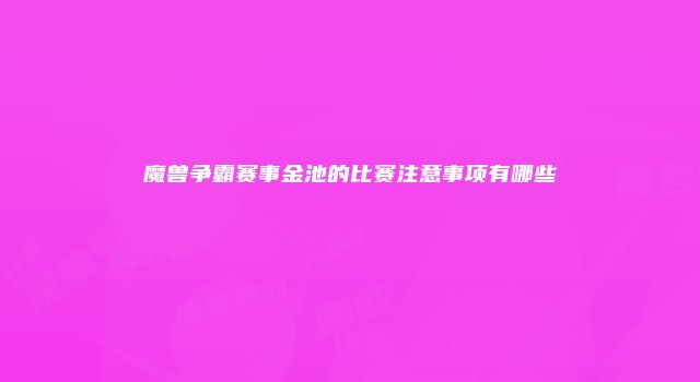 魔兽争霸赛事金池的比赛注意事项有哪些