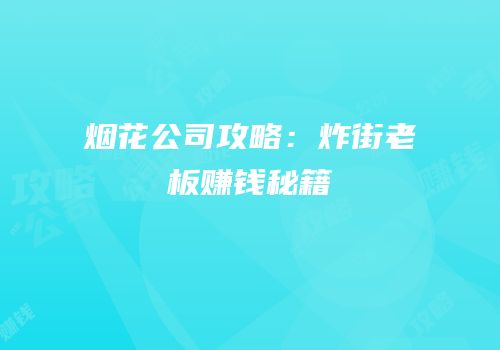 烟花公司攻略：炸街老板赚钱秘籍