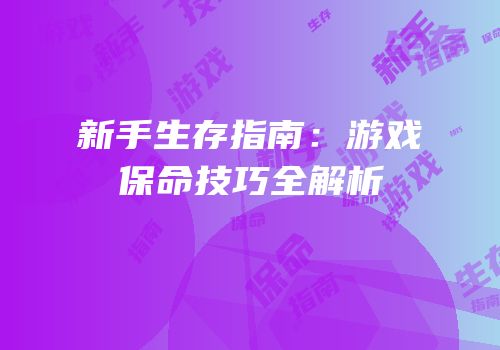 新手生存指南：游戏保命技巧全解析