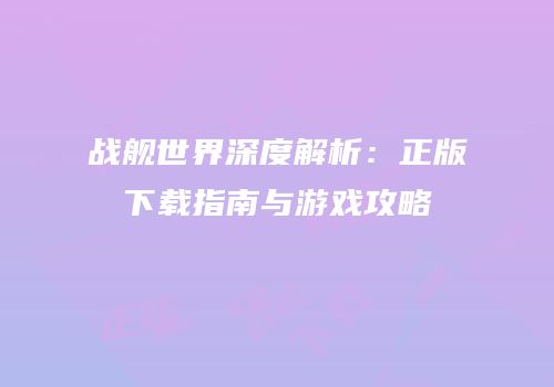 战舰世界深度解析：正版下载指南与游戏攻略