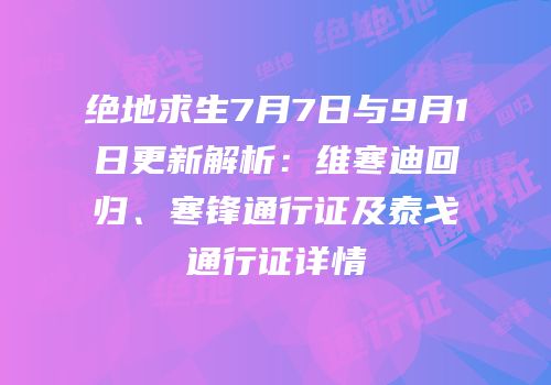 绝地求生7月7日与9月1日更新解析：维寒迪回归、寒锋通行证及泰戈通行证详情