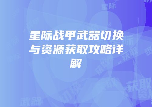 星际战甲武器切换与资源获取攻略详解