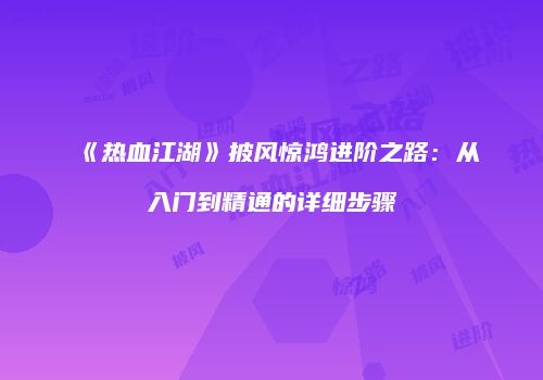 《热血江湖》披风惊鸿进阶之路：从入门到精通的详细步骤