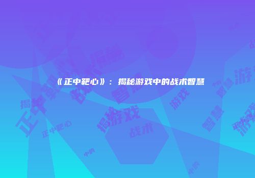 《正中靶心》：揭秘游戏中的战术智慧