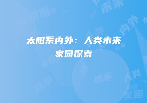 太阳系内外：人类未来家园探索