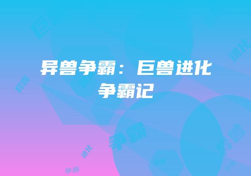 异兽争霸：巨兽进化争霸记