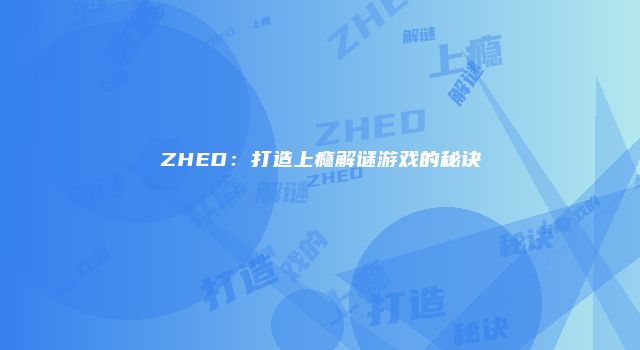 ZHED：打造上瘾解谜游戏的秘诀