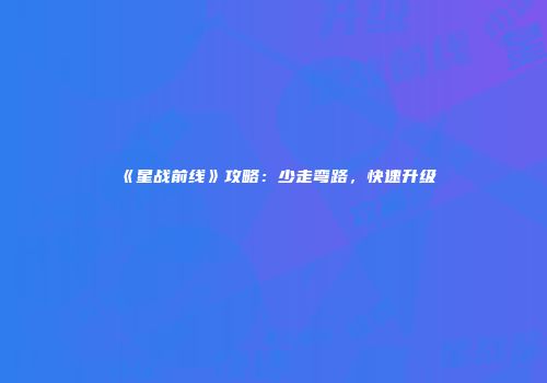 《星战前线》攻略：少走弯路，快速升级