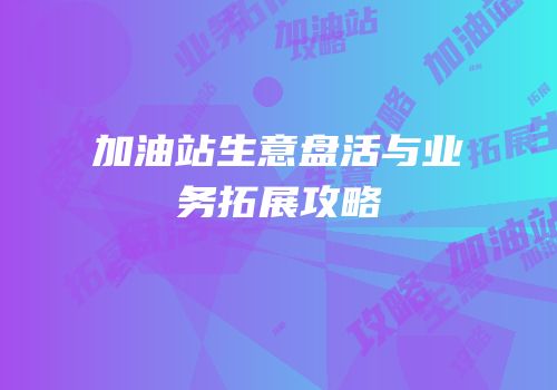 加油站生意盘活与业务拓展攻略
