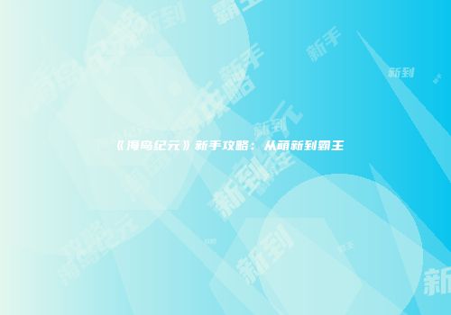 《海岛纪元》新手攻略：从萌新到霸主