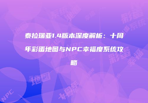 泰拉瑞亚1.4版本深度解析：十周年彩蛋地图与NPC幸福度系统攻略