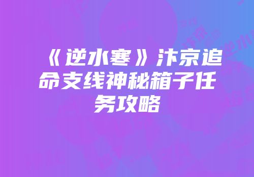 《逆水寒》汴京追命支线神秘箱子任务攻略