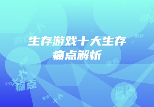 生存游戏十大生存痛点解析