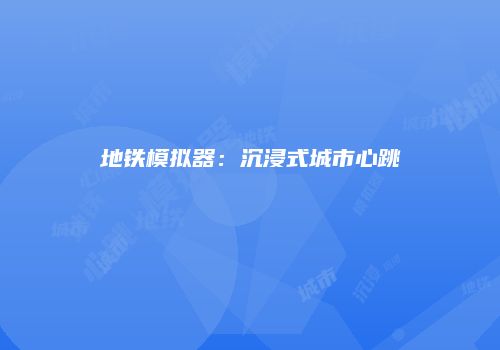 地铁模拟器：沉浸式城市心跳