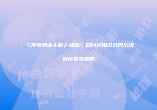 《传奇霸业手游》秘籍：如何利用游戏内系统优化买药策略