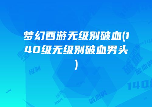 梦幻西游无级别破血(140级无级别破血男头)