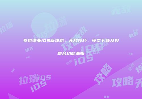 泰拉瑞亚iOS版攻略：无敌技巧、免费下载及控制台功能解析