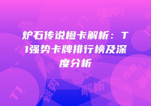 炉石传说橙卡解析：T1强势卡牌排行榜及深度分析