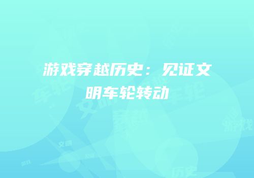 游戏穿越历史：见证文明车轮转动