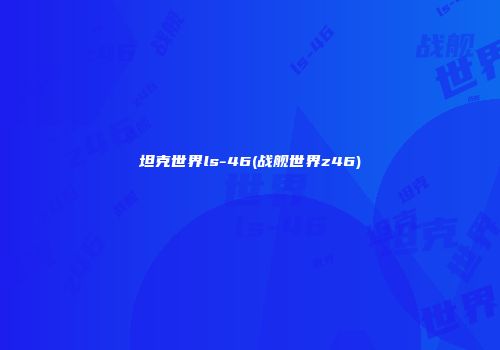 坦克世界ls-46(战舰世界z46)