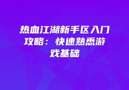 热血江湖新手区入门攻略：快速熟悉游戏基础