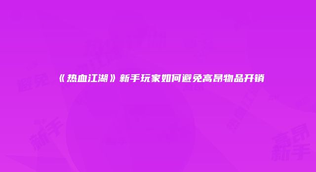 《热血江湖》新手玩家如何避免高昂物品开销