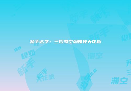 新手必学：三招滞空稳如挂天花板