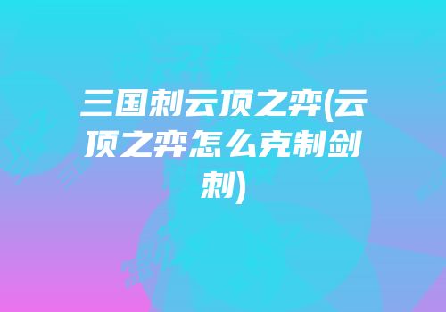 三国刺云顶之弈(云顶之弈怎么克制剑刺)