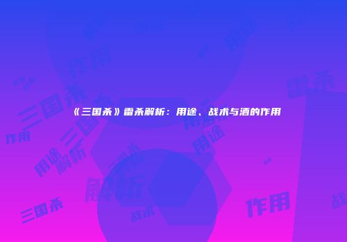 《三国杀》雷杀解析：用途、战术与酒的作用