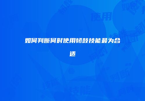 如何判断何时使用韧鼓技能最为合适