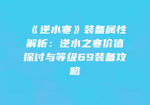 《逆水寒》装备属性解析：逆水之寒价值探讨与等级69装备攻略
