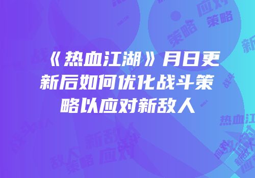《热血江湖》月日更新后如何优化战斗策略以应对新敌人
